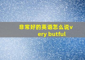 非常好的英语怎么说very butful